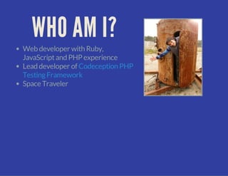 WHO AM I?
Web developer with Ruby,
JavaScriptand PHP experience
Lead developer of
Space Traveler
Codeception PHP
TestingFramework
 