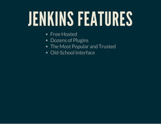 JENKINS FEATURES
Free Hosted
Dozens of Plugins
The MostPopular and Trusted
Old-SchoolInterface
 