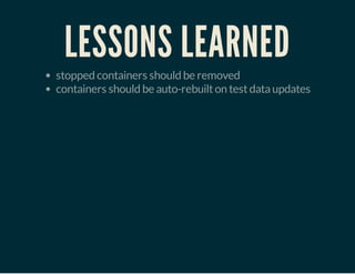 LESSONS LEARNED
stopped containers should be removed
containers should be auto-rebuilton testdataupdates
 