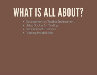 WHAT IS ALL ABOUT?
Developmentvs TestingEnvironment
UsingDocker for Testing
Overview of CI Servers
RunningParalellJobs
 