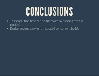 CONCLUSIONS
Testexecution time can be improved byrunningtests in
parallel
Docker makes easyto run isolated concurrentbuilds
 