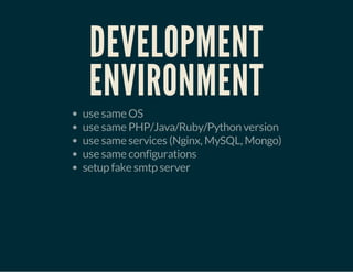 DEVELOPMENT
ENVIRONMENT
use same OS
use same PHP/Java/Ruby/Python version
use same services (Nginx, MySQL, Mongo)
use same configurations
setup fake smtp server
 
