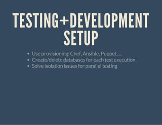 TESTING+DEVELOPMENT
SETUP
Use provisioning: Chef, Ansible, Puppet, ...
Create/delete databases for each testexecution
Solve isolation issues for paralleltesting
 