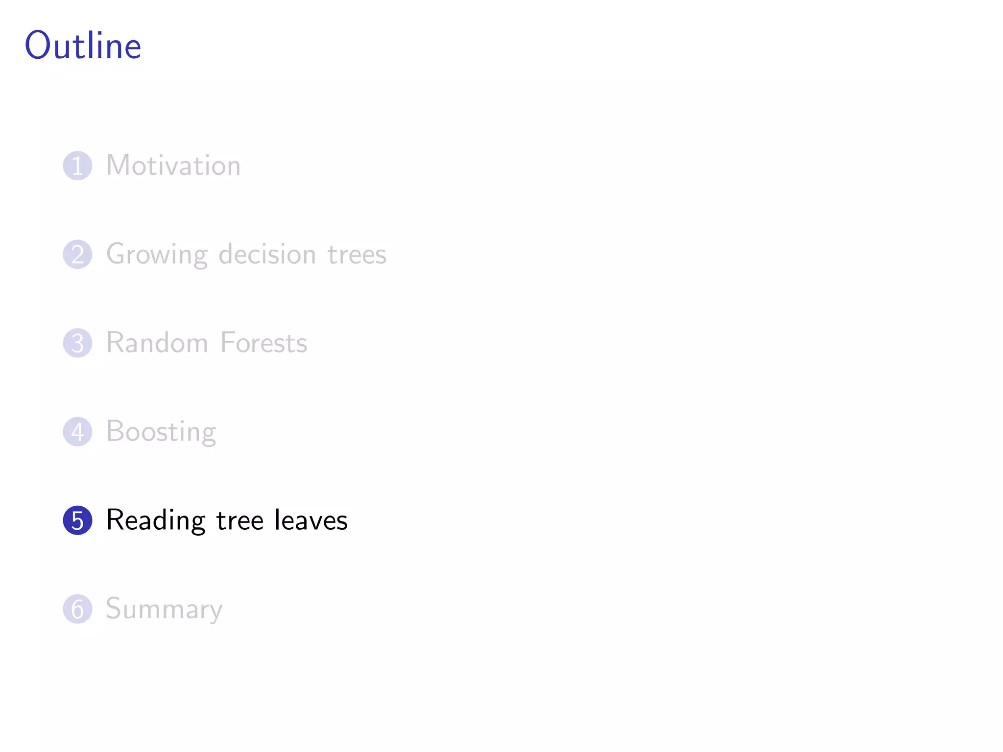 Outline
1 Motivation
2 Growing decision trees
3 Random Forests
4 Boosting
5 Reading tree leaves
6 Summary
 