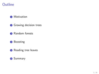 Outline
1 Motivation
2 Growing decision trees
3 Random forests
4 Boosting
5 Reading tree leaves
6 Summary
2 / 26
 
