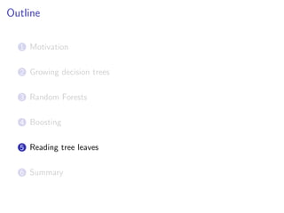 Outline
1 Motivation
2 Growing decision trees
3 Random Forests
4 Boosting
5 Reading tree leaves
6 Summary
 