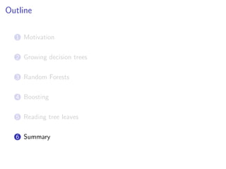 Outline
1 Motivation
2 Growing decision trees
3 Random Forests
4 Boosting
5 Reading tree leaves
6 Summary
 