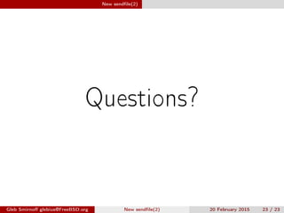 New sendﬁle(2)
Questions?
Gleb Smirnoﬀ glebius@FreeBSD.org New sendﬁle(2) 20 February 2015 23 / 23
 