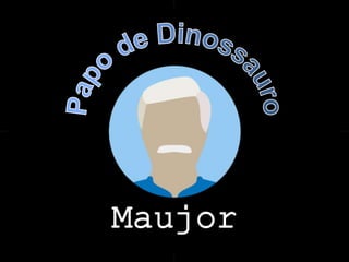 Papo de Dinossauro
Maujor
 