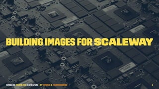 Building images for Scaleway
while42 Paris #13 (14/04/14) - by @moul & @aimxhaisse 1
 