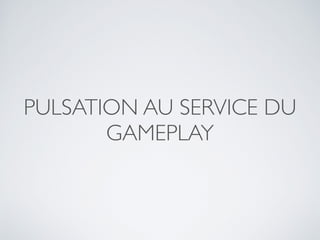 PULSATION AU SERVICE DU
GAMEPLAY
 
