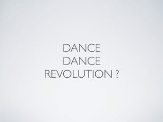 DANCE
DANCE
REVOLUTION ?
 