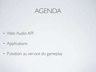 AGENDA
• Web Audio API
• Applications
• Pulsation au service du gameplay
 