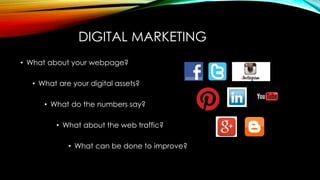 DIGITAL MARKETING
• What about your webpage?
• What are your digital assets?
• What do the numbers say?
• What about the web traffic?
• What can be done to improve?
 