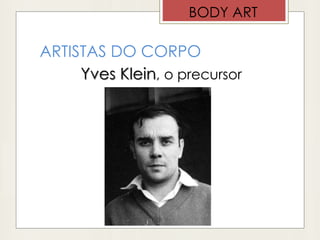 ARTISTAS DO CORPO
Yves Klein, o precursor
BODY ART
 
