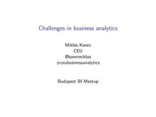 Challenges in business analytics
Mikl´os Koren
CEU
@korenmiklos
#ceubusinessanalytics
Budapest BI Meetup
 