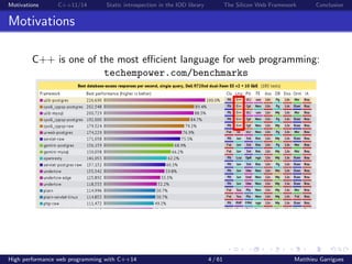 Motivations C++11/14 Static introspection in the IOD library The Silicon Web Framework Conclusion
Motivations
C++ is one of the most eﬃcient language for web programming:
techempower.com/benchmarks
High performance web programming with C++14 4 / 61 Matthieu Garrigues
 