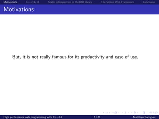 Motivations C++11/14 Static introspection in the IOD library The Silicon Web Framework Conclusion
Motivations
But, it is not really famous for its productivity and ease of use.
High performance web programming with C++14 5 / 61 Matthieu Garrigues
 