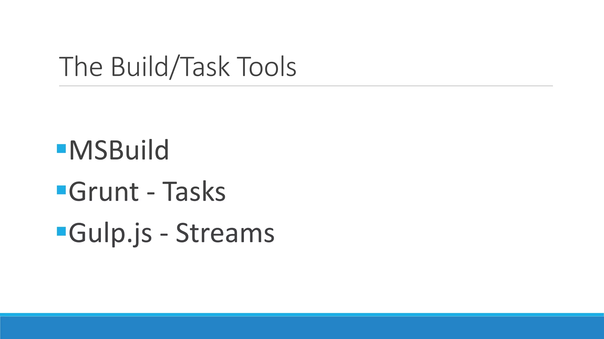 The Build/Task Tools
MSBuild
Grunt - Tasks
Gulp.js - Streams
 