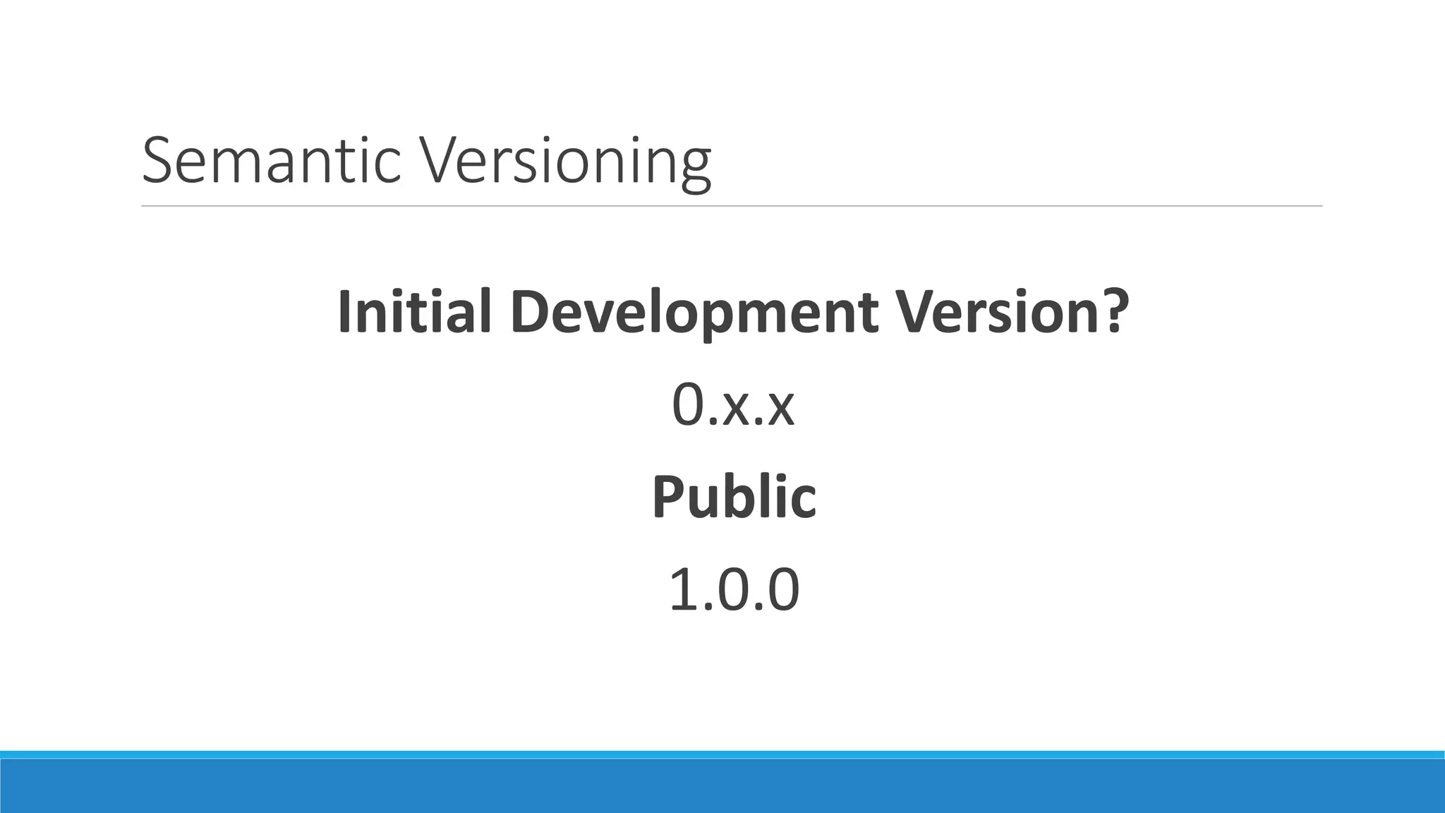 Semantic Versioning
Initial Development Version?
0.x.x
Public
1.0.0
 