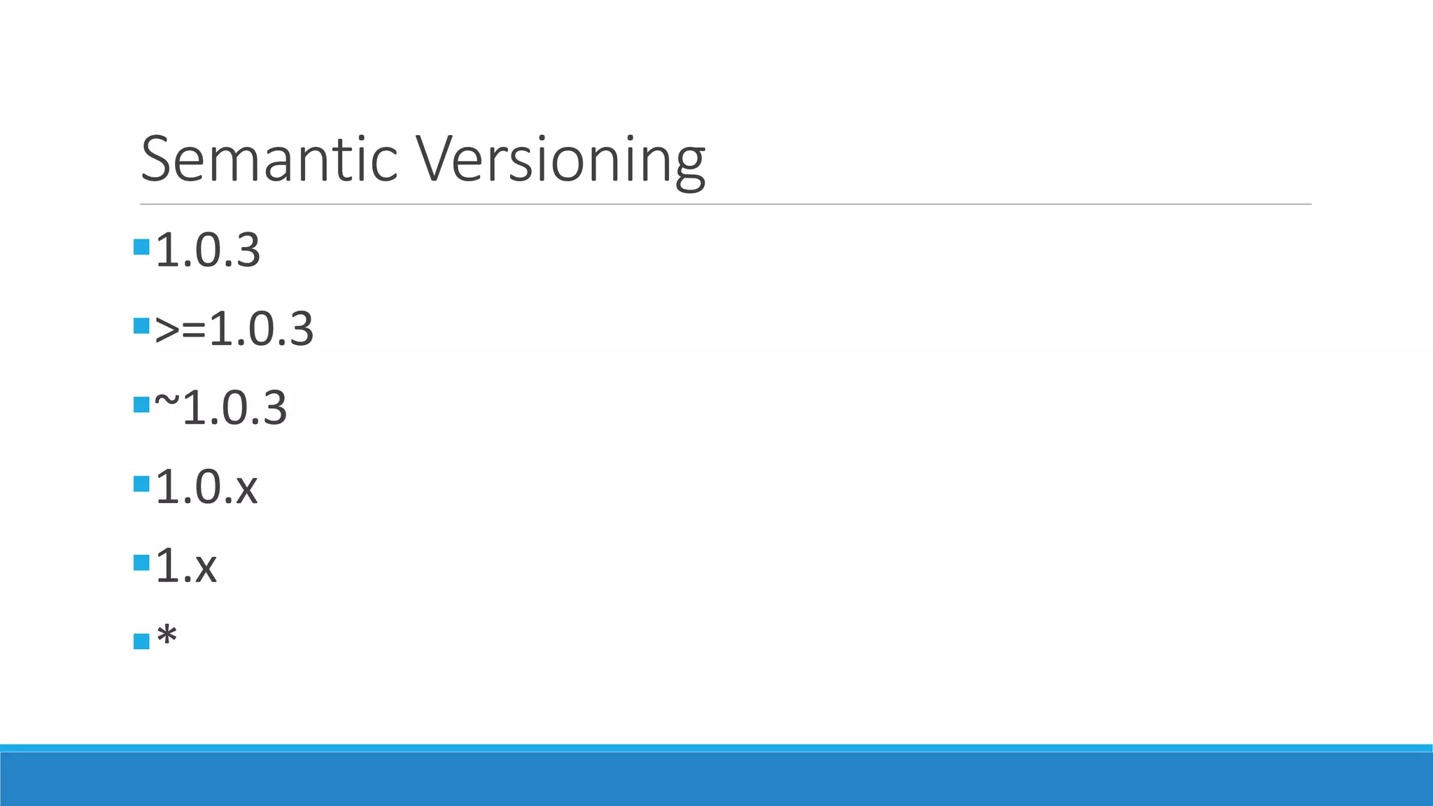 Semantic Versioning
1.0.3
>=1.0.3
~1.0.3
1.0.x
1.x
*
 