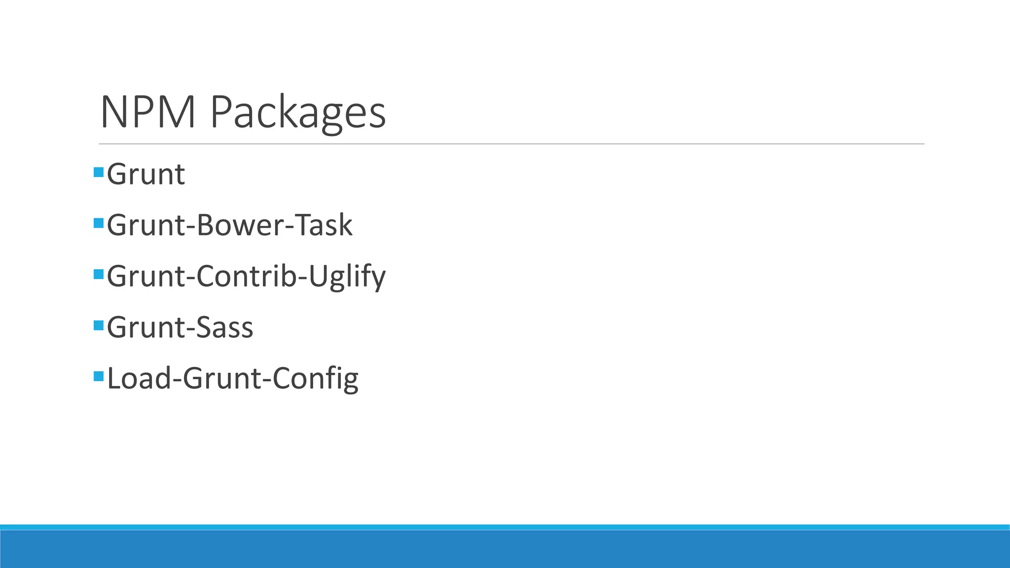 NPM Packages
Grunt
Grunt-Bower-Task
Grunt-Contrib-Uglify
Grunt-Sass
Load-Grunt-Config
 