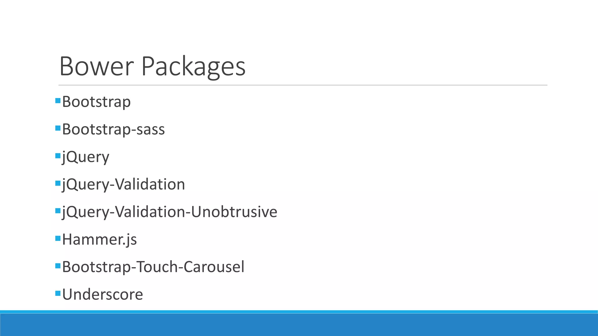 Bower Packages
Bootstrap
Bootstrap-sass
jQuery
jQuery-Validation
jQuery-Validation-Unobtrusive
Hammer.js
Bootstrap-Touch-Carousel
Underscore
 