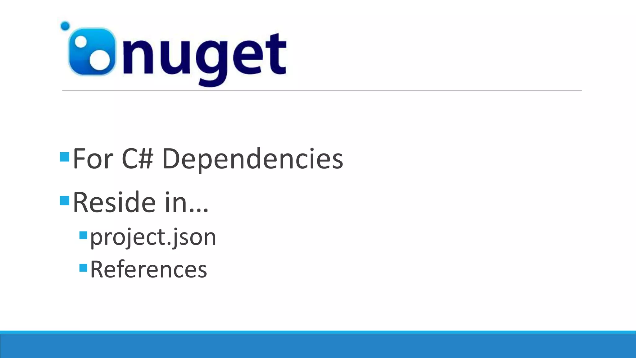 For C# Dependencies
Reside in…
project.json
References
 
