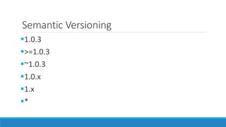 Semantic Versioning
1.0.3
>=1.0.3
~1.0.3
1.0.x
1.x
*
 