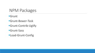NPM Packages
Grunt
Grunt-Bower-Task
Grunt-Contrib-Uglify
Grunt-Sass
Load-Grunt-Config
 
