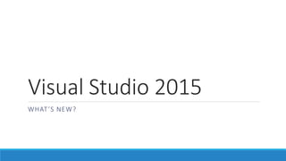Visual Studio 2015
WHAT’S NEW?
 