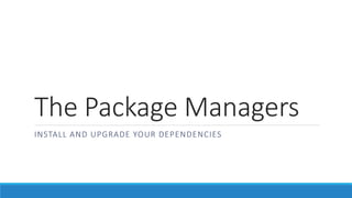 The Package Managers
INSTALL AND UPGRADE YOUR DEPENDENCIES
 