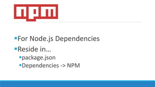 For Node.js Dependencies
Reside in…
package.json
Dependencies -> NPM
 