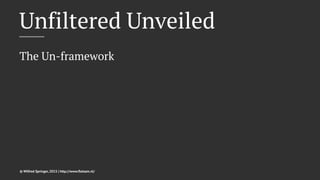 Unfiltered Unveiled
The Un-framework
© Wilfred Springer, 2015 | http://www.ﬂotsam.nl/
 