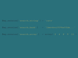 $wp_session['search_string'] = 'cats'
$wp_session['search_hash'] = 'lkmvdsoi939ks0fdm...'
$wp_session['search_array'] = array( 2, 4, 8, 9, 11 )
 