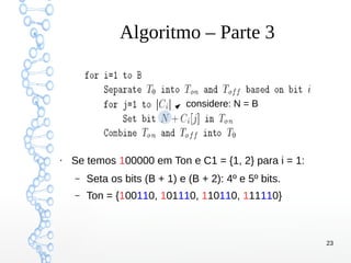 23
Algoritmo – Parte 3
●
Se temos 100000 em Ton e C1 = {1, 2} para i = 1:
– Seta os bits (B + 1) e (B + 2): 4º e 5º bits.
– Ton = {100110, 101110, 110110, 111110}
considere: N = B
 