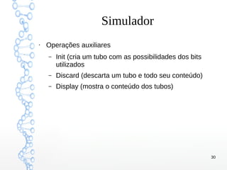 30
Simulador
●
Operações auxiliares
– Init (cria um tubo com as possibilidades dos bits
utilizados
– Discard (descarta um tubo e todo seu conteúdo)
– Display (mostra o conteúdo dos tubos)
 