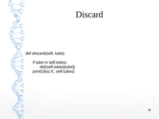 36
Discard
def discard(self, tube):
if tube in self.tubes:
del(self.tubes[tube])
print('disc:t', self.tubes)
 