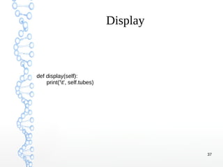 37
Display
def display(self):
print('t', self.tubes)
 