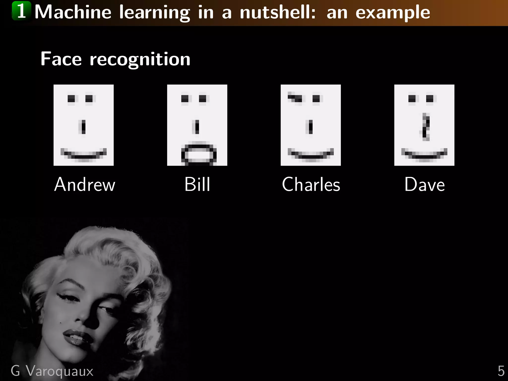 1 Machine learning in a nutshell: an example
Face recognition
Andrew Bill Charles Dave
G Varoquaux 5
 