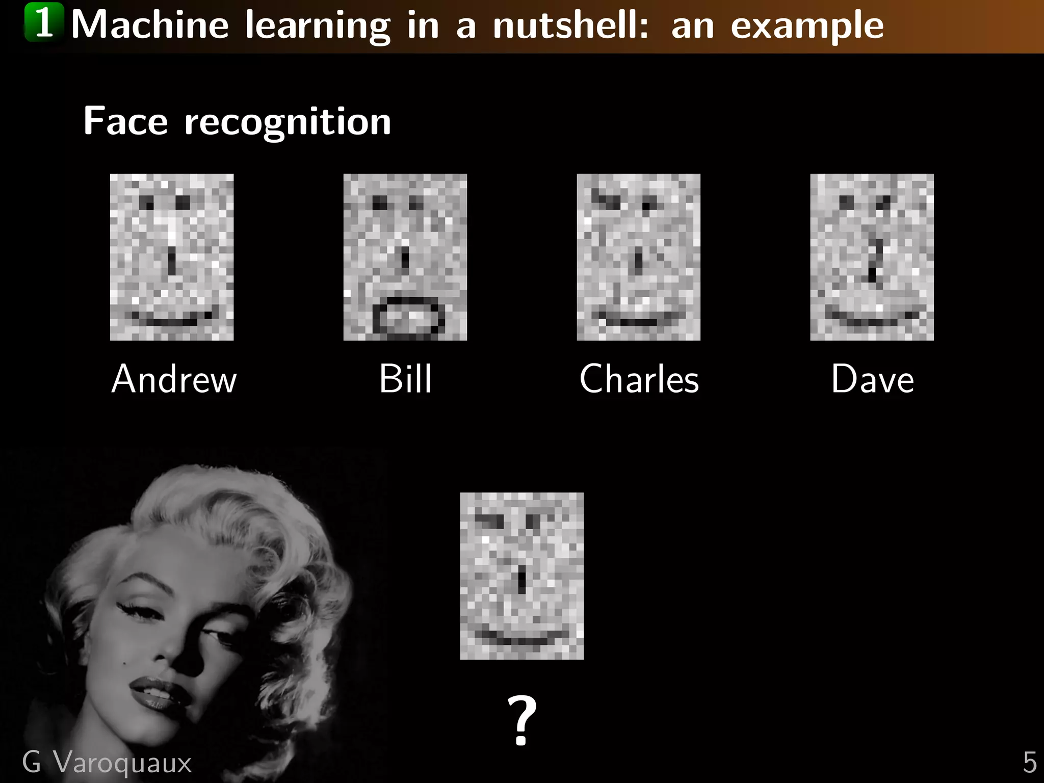 1 Machine learning in a nutshell: an example
Face recognition
Andrew Bill Charles Dave
?G Varoquaux 5
 