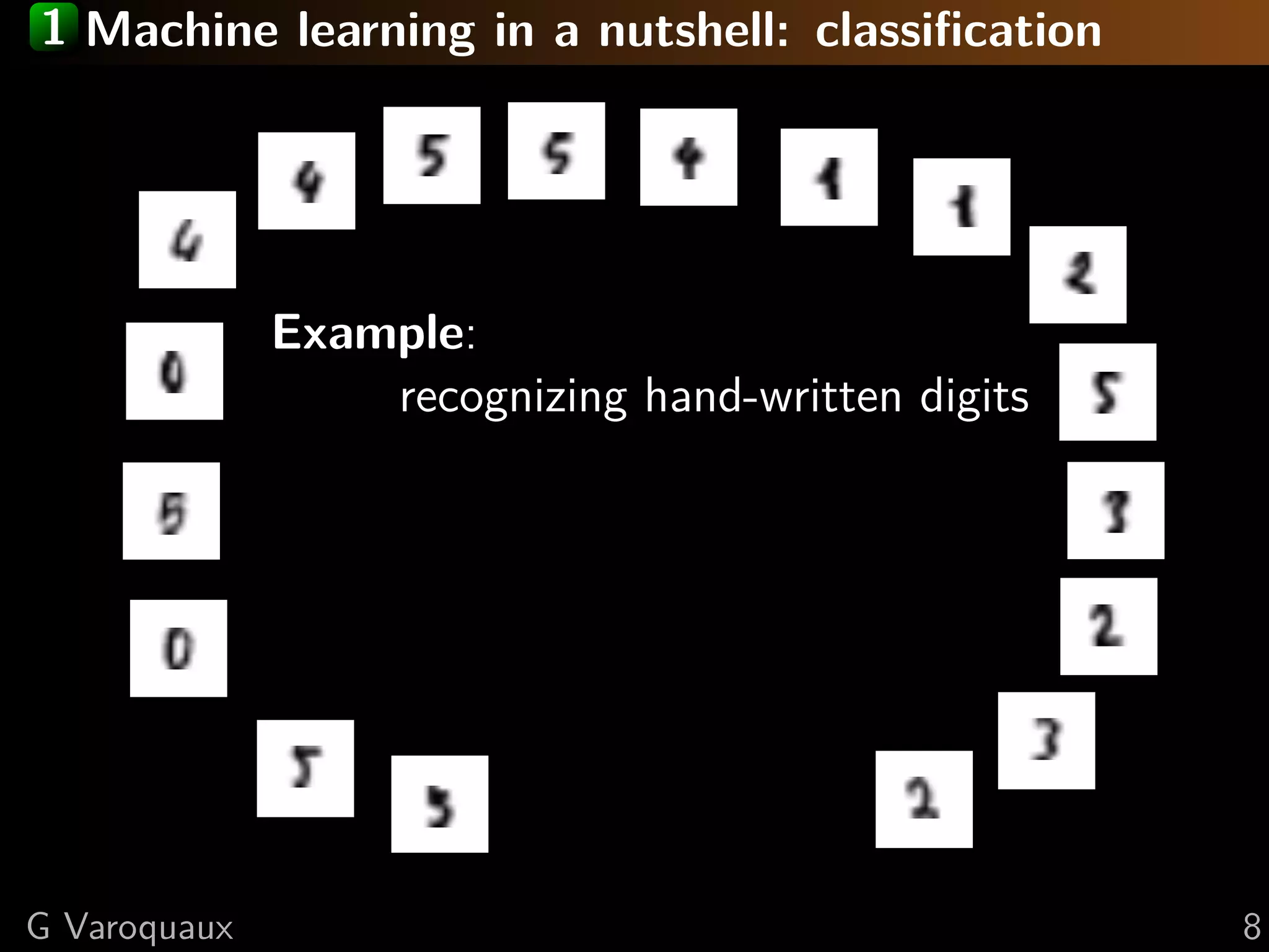 1 Machine learning in a nutshell: classiﬁcation
Example:
recognizing hand-written digits
G Varoquaux 8
 