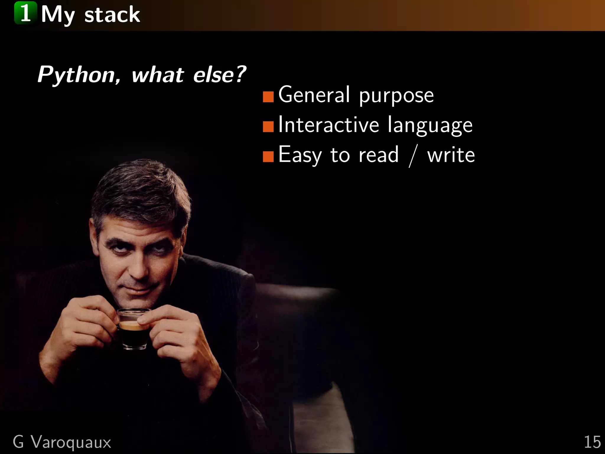 1 My stack
Python, what else?
General purpose
Interactive language
Easy to read / write
G Varoquaux 15
 