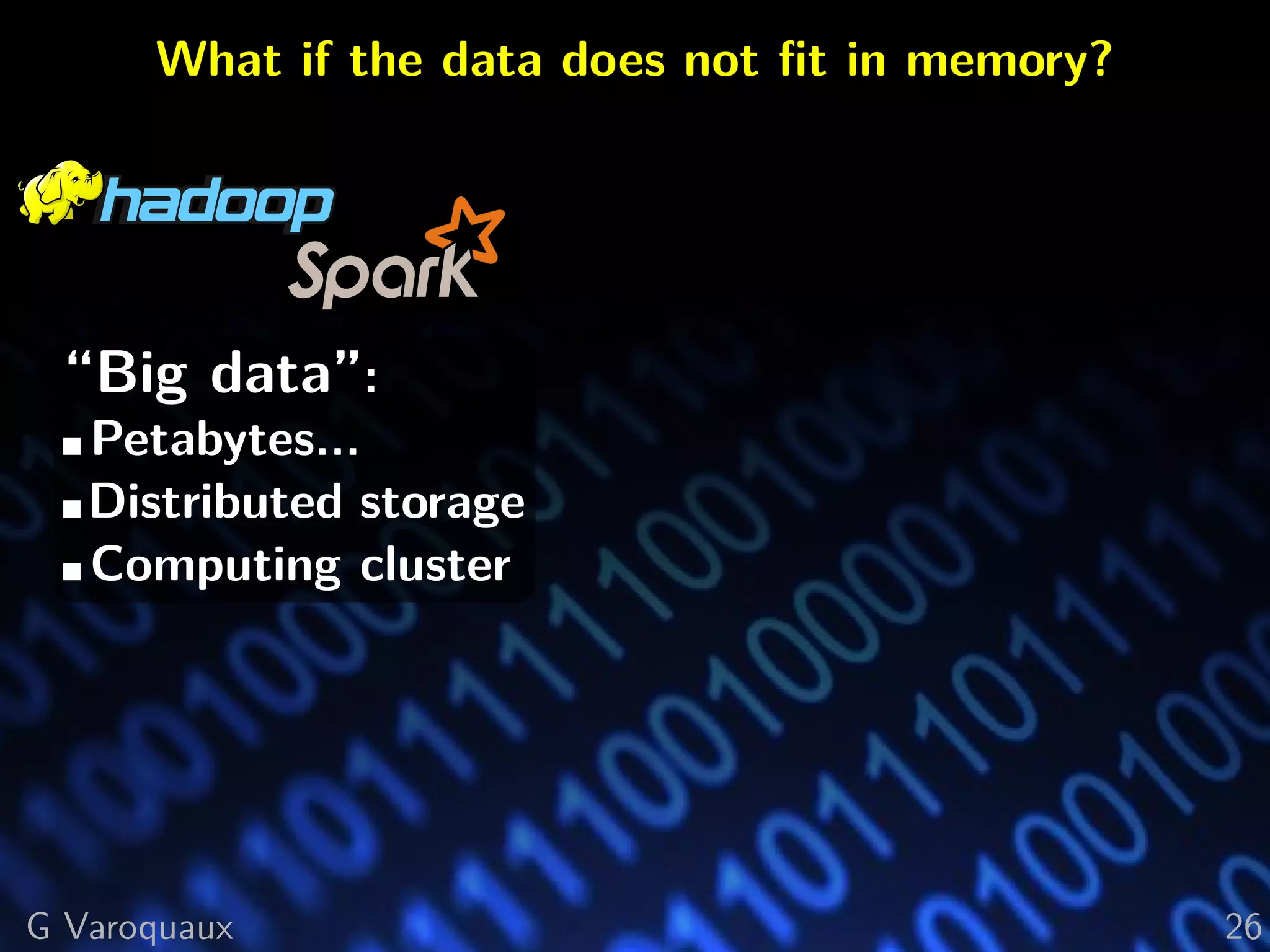 What if the data does not ﬁt in memory?
“Big data”:
Petabytes...
Distributed storage
Computing cluster
G Varoquaux 26
 