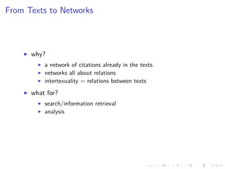 .....
.
....
.
....
.
.....
.
....
.
....
.
....
.
.....
.
....
.
....
.
....
.
.....
.
....
.
....
.
....
.
.....
.
....
.
.....
.
....
.
....
.
From Texts to Networks
▶ why?
▶ a network of citations already in the texts
▶ networks all about relations
▶ intertexuality = relations between texts
▶ what for?
▶ search/information retrieval
▶ analysis
 