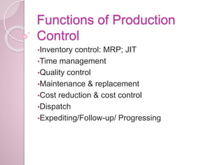 Functions of Production
Control
•Inventory control: MRP; JIT
•Time management
•Quality control
•Maintenance & replacement
•Cost reduction & cost control
•Dispatch
•Expediting/Follow-up/ Progressing
 
