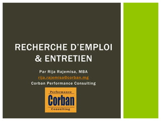 Par Rija Rajemisa, MBA
rija.rajemisa@corban.mg
Corban Performance Consulting
RECHERCHE D’EMPLOI
& ENTRETIEN
 