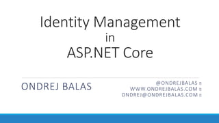 Identity Management
in
ASP.NET Core
ONDREJ BALAS @ONDREJBALAS
WWW.ONDREJBALAS.COM
ONDREJ@ONDREJBALAS.COM
 