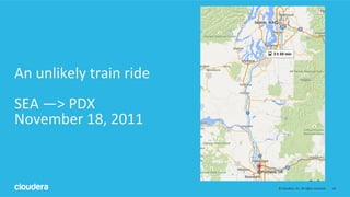 24	
  ©	
  Cloudera,	
  Inc.	
  All	
  rights	
  reserved.	
  
An	
  unlikely	
  train	
  ride	
  
	
  
SEA	
  —>	
  PDX	
...