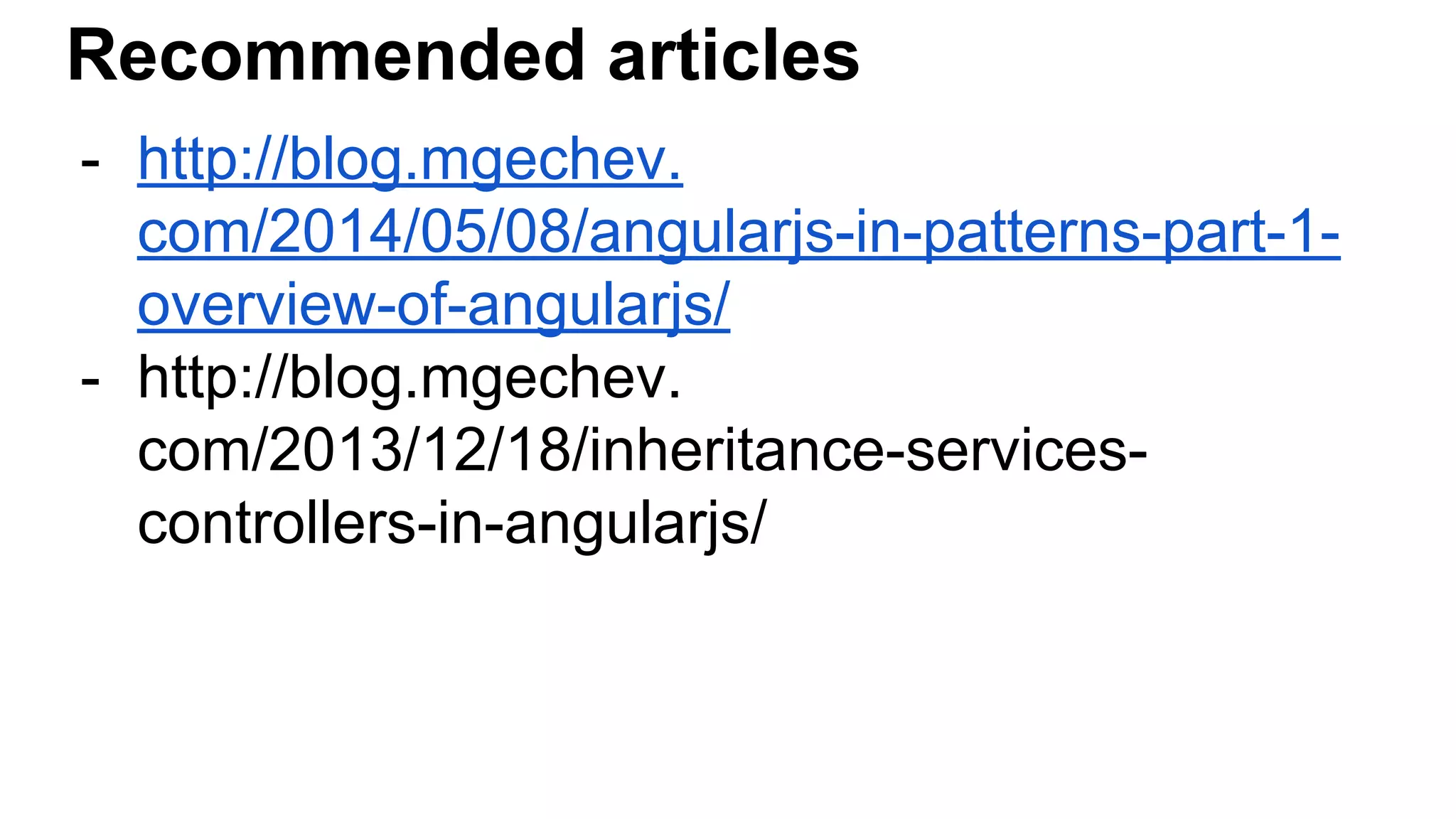 Recommended articles
- http://blog.mgechev.
com/2014/05/08/angularjs-in-patterns-part-1-
overview-of-angularjs/
- http://blog.mgechev.
com/2013/12/18/inheritance-services-
controllers-in-angularjs/
 
